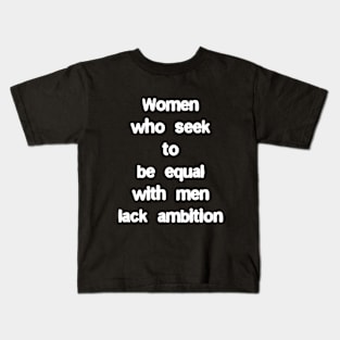 Women who seek to be equal with men lack ambition Kids T-Shirt